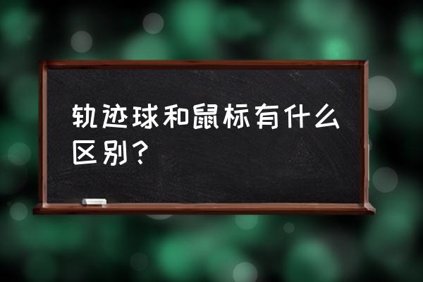 轨迹球鼠标 轨迹球和鼠标有什么区别？