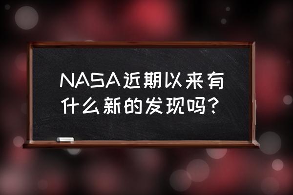 美国nasa最近公布了什么 NASA近期以来有什么新的发现吗？