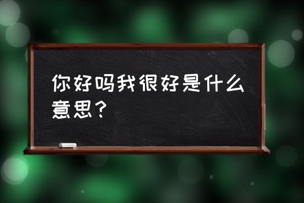 你好吗我很好吾 你好吗我很好是什么意思？