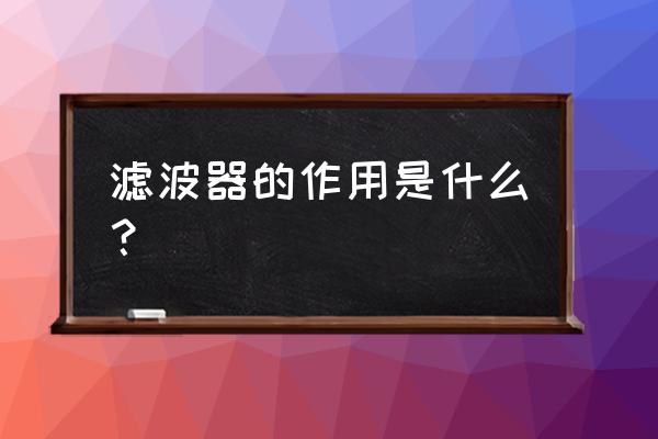 模拟滤波器的作用 滤波器的作用是什么？