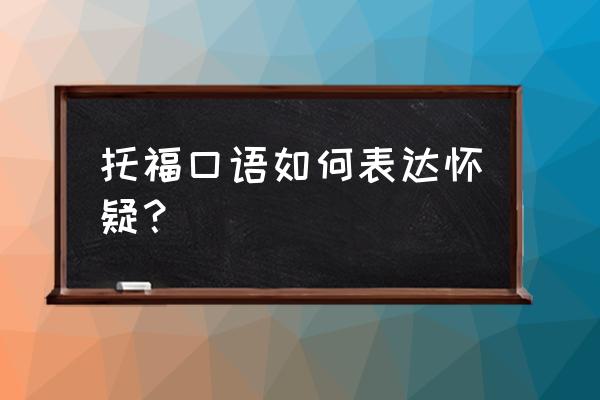 托福口语模板 托福口语如何表达怀疑？