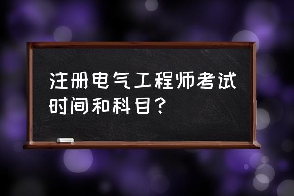 注册电气工程师一年考几次 注册电气工程师考试时间和科目？