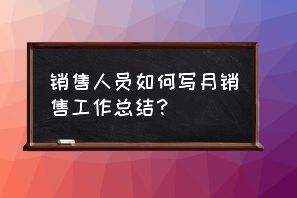 销售月工作总结和下月计划 销售人员如何写月销售工作总结？