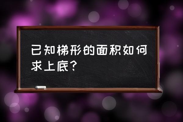 梯形面积公式求上底 已知梯形的面积如何求上底？