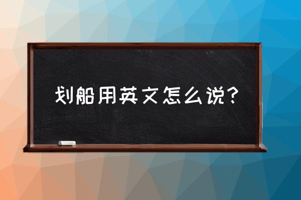 划船用英语咋说 划船用英文怎么说？