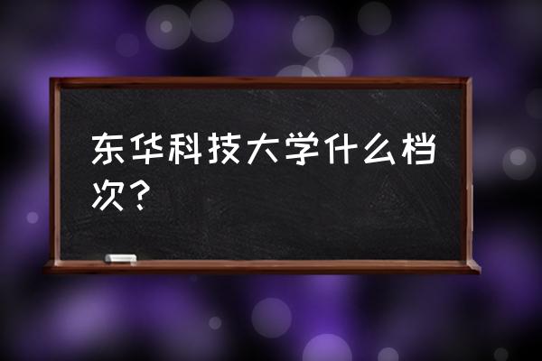 江西东华科技园有限公 东华科技大学什么档次？