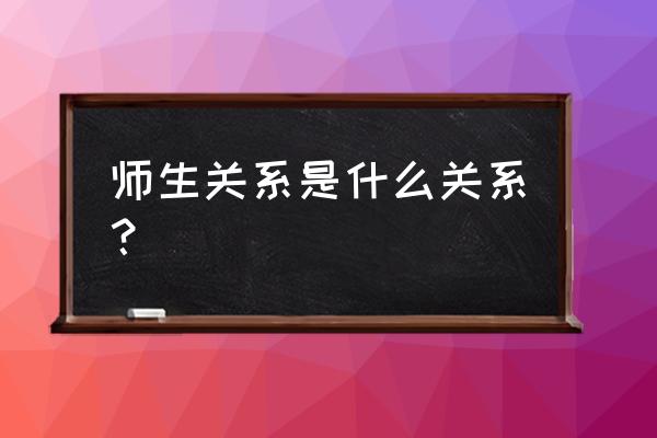 师生关系是一种什么关系 师生关系是什么关系？