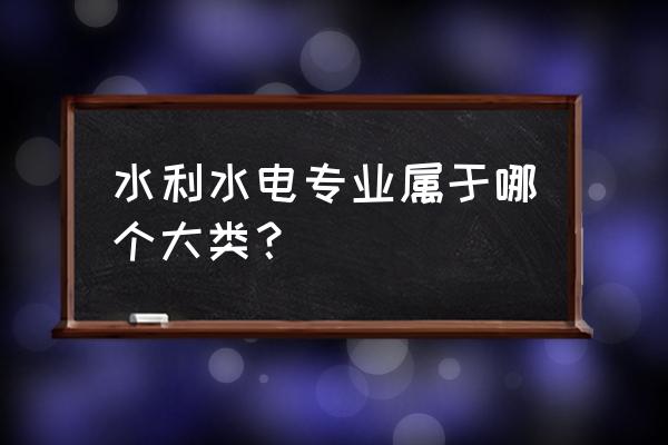 水利水电是什么专业类别 水利水电专业属于哪个大类？