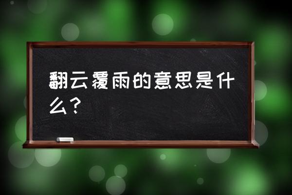 翻云覆雨的意思解释 翻云覆雨的意思是什么？