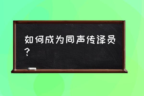 同声传译员有什么要求 如何成为同声传译员？