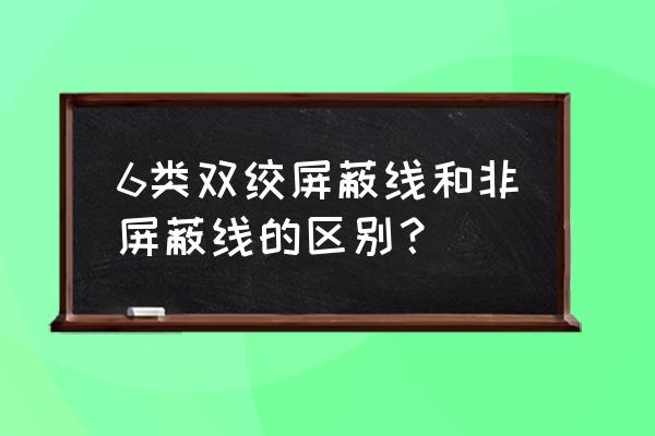 六类非屏蔽双绞线干嘛的 6类双绞屏蔽线和非屏蔽线的区别？