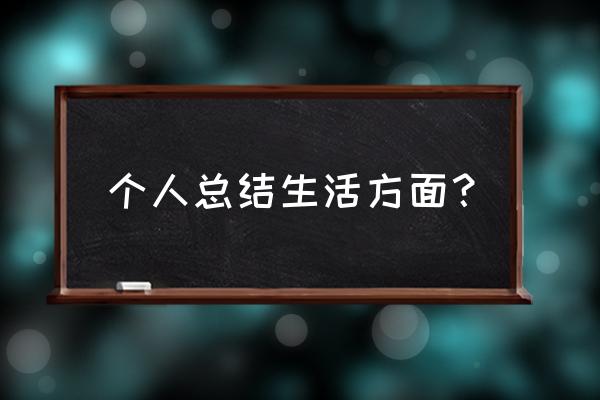 生活部个人工作总结 个人总结生活方面？