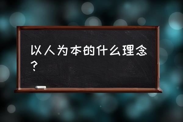 以人为本执政为民 以人为本的什么理念？