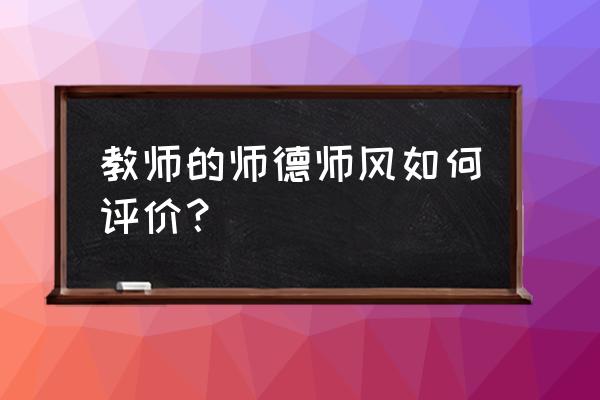 师德师风反思与体会 教师的师德师风如何评价？