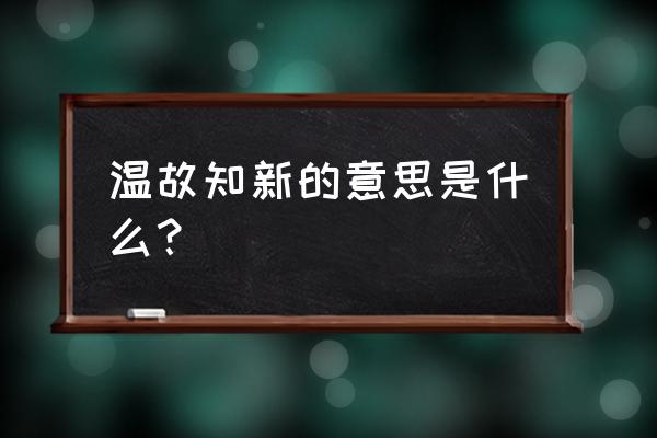 温故知新的意思 温故知新的意思是什么？