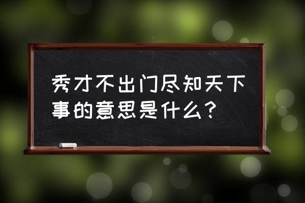 秀才不出门 尽 秀才不出门尽知天下事的意思是什么？