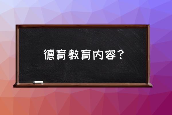 德育教育内容 德育教育内容？