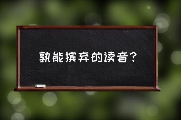 摈弃的读音 孰能摈弃的读音？