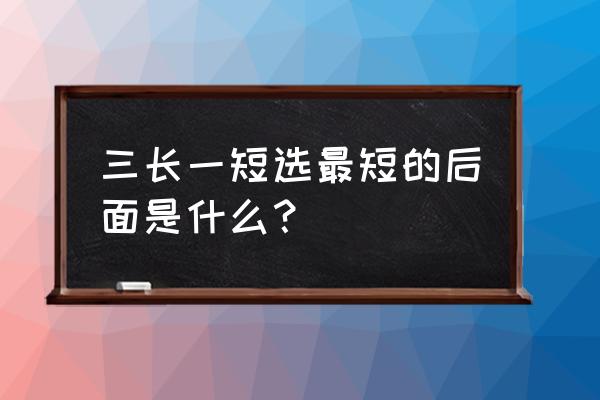 三长一短选最短出处 三长一短选最短的后面是什么？