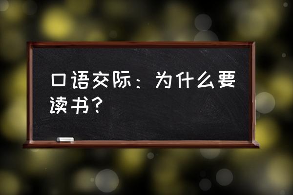 关于读书口语交际题 口语交际：为什么要读书？