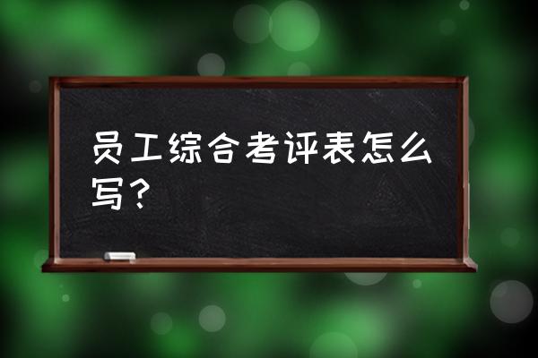 员工综合考核表 员工综合考评表怎么写？