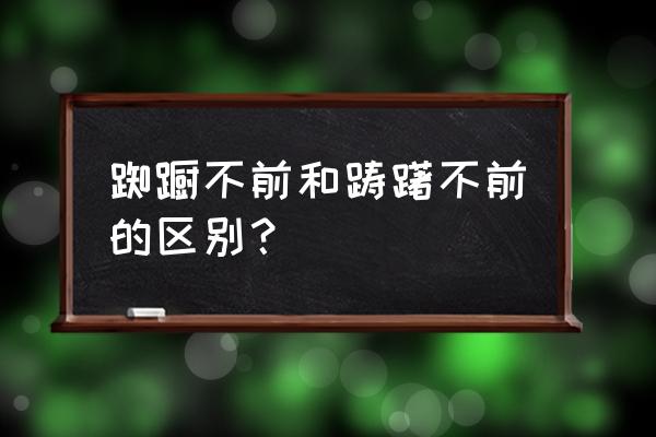 踟蹰不前和踌躇不前 踟蹰不前和踌躇不前的区别？