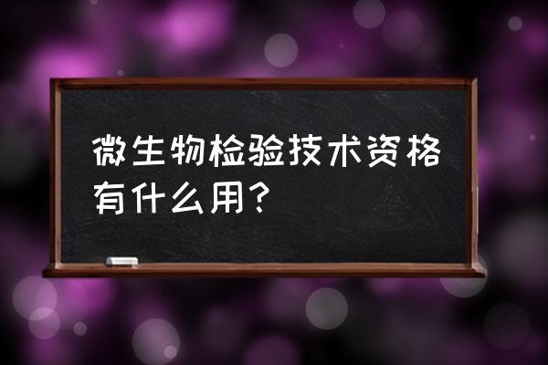 微生物检验技术 微生物检验技术资格有什么用？