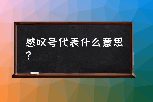 感叹号是什么意思求解释 感叹号代表什么意思？