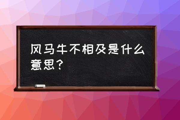 风马牛不相及啥意思 风马牛不相及是什么意思？