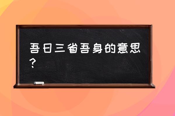 每日三省吾身的意思 吾日三省吾身的意思？