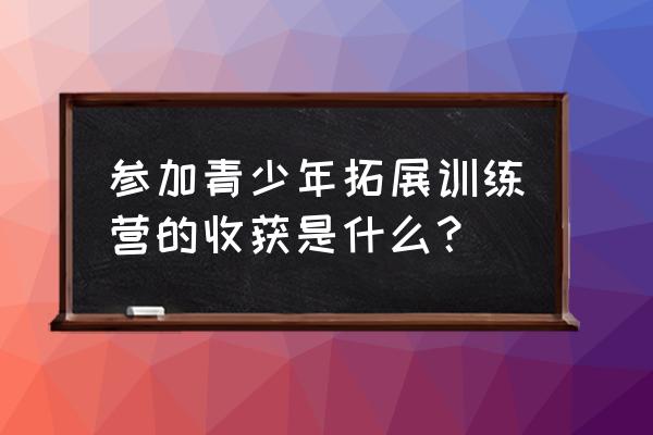 素质拓展训练心得 参加青少年拓展训练营的收获是什么？