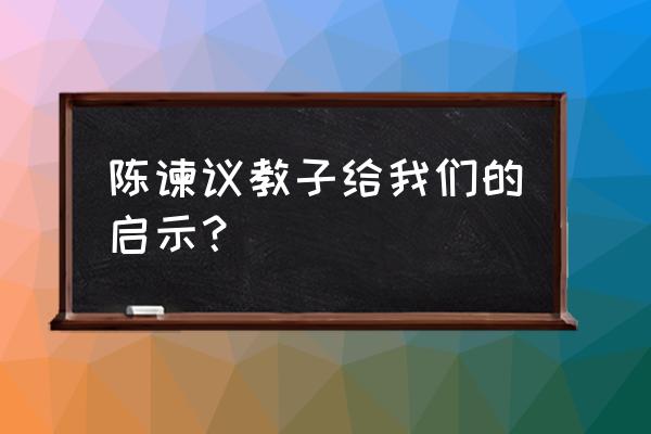 陈谏议教子启发 陈谏议教子给我们的启示？