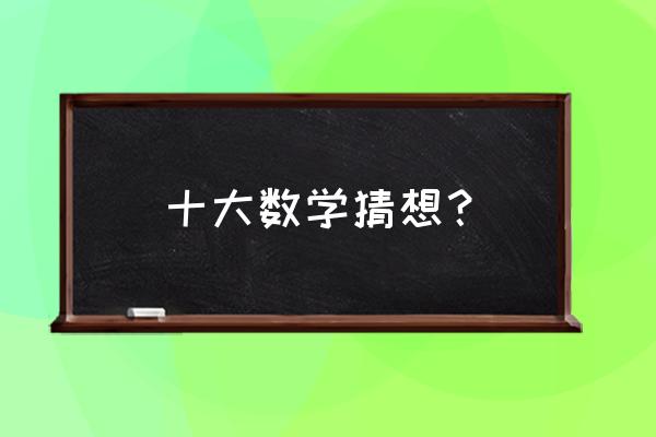 著名的数学猜想 十大数学猜想？