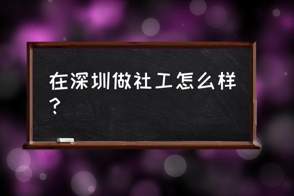 深圳社工好不好 在深圳做社工怎么样？