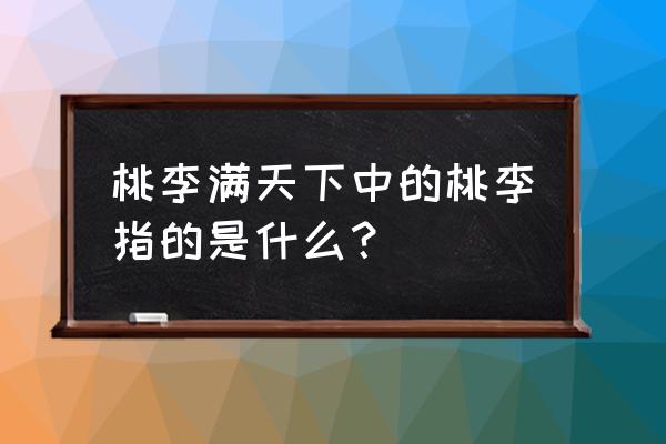 桃李满天下的桃李指什么 桃李满天下中的桃李指的是什么？