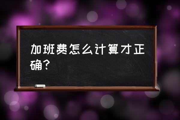 加班费的计算标准 加班费怎么计算才正确？