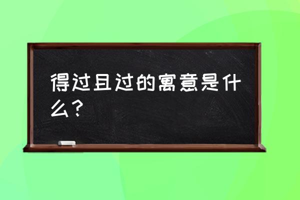 得过且过的道理 得过且过的寓意是什么？