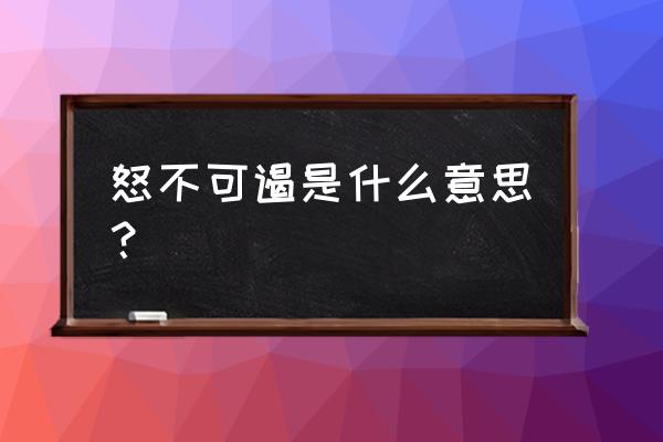 怒不可过是什么意思 怒不可遏是什么意思？