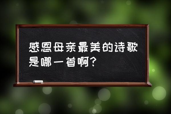 写一首赞美母亲的诗歌 感恩母亲最美的诗歌是哪一首啊？