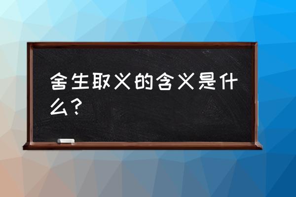 舍生取义的含义 舍生取义的含义是什么？