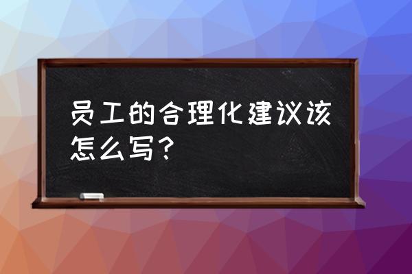 员工合理化建议100条 员工的合理化建议该怎么写？