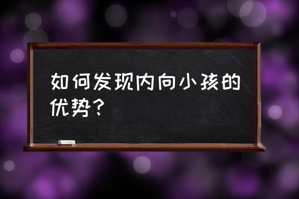 内向孩子的优势 如何发现内向小孩的优势？