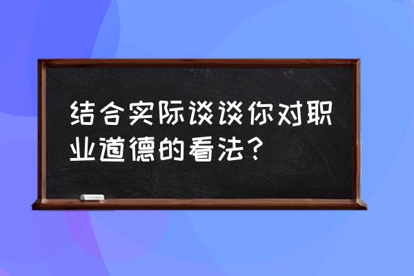 员工职业道德心得体会 结合实际谈谈你对职业道德的看法？