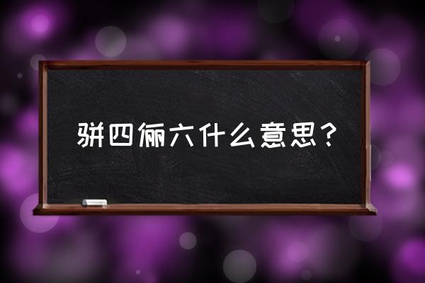 骈四俪六猜一数字 骈四俪六什么意思？