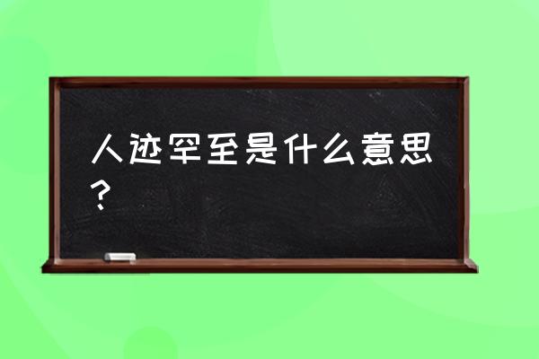 人迹罕至什么意思思 人迹罕至是什么意思？