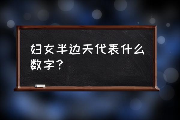 女人半边天什么时候 妇女半边天代表什么数字？