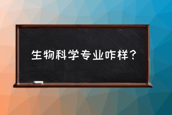 生物科学专业学什么 生物科学专业咋样？