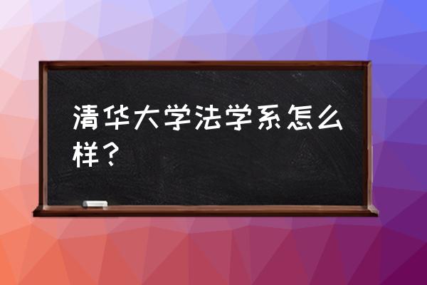 清华法学怎么样 清华大学法学系怎么样？