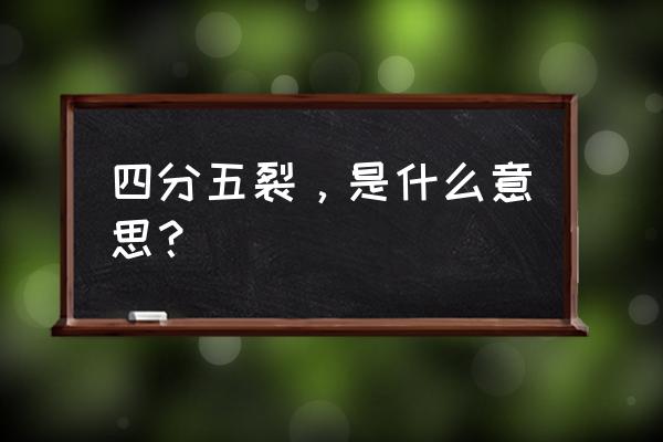 四分五裂是什么意思啊 四分五裂，是什么意思？