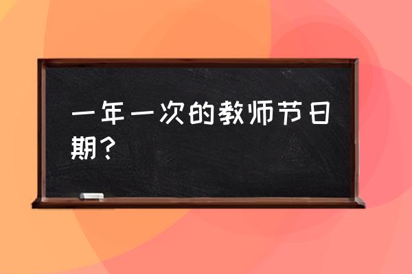 每年教师节是几月几号 一年一次的教师节日期？